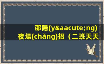 邵陽(yáng)夜場(chǎng)招（二班天天有、入行找我、輕松）